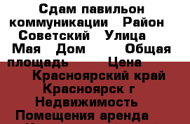 Сдам павильон коммуникации › Район ­ Советский › Улица ­ 9 Мая › Дом ­ 12 › Общая площадь ­ 18 › Цена ­ 45 000 - Красноярский край, Красноярск г. Недвижимость » Помещения аренда   . Красноярский край,Красноярск г.